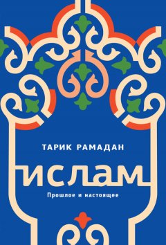 Тарик Рамадан - Ислам. Прошлое и настоящее