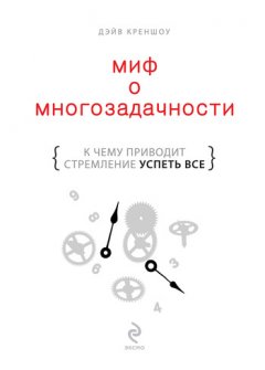 Дэйв Креншоу - Миф о многозадачности. К чему приводит стремление успеть все