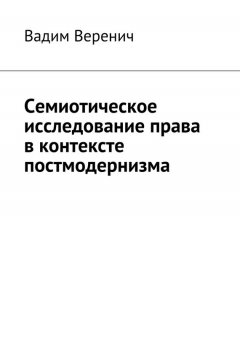 Вадим Веренич - Семиотическое исследование права в контексте постмодернизма