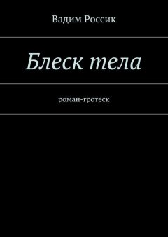 Вадим Россик - Блеск тела. роман-гротеск