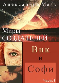 Александра Мазз - Миры Создателей. Вик и Софи. Часть 1