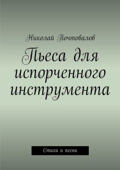 Николай Почтовалов - Пьеса для испорченного инструмента… Стихи и песни