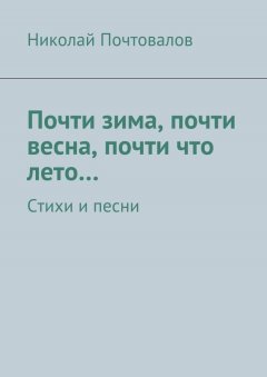 Николай Почтовалов - Почти зима, почти весна, почти что лето… Стихи и песни