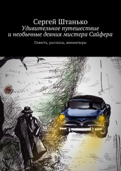 Сергей Штанько - Удивительное путешествие и необычные деяния мистера Сайфера. Повесть, рассказы, миниатюры