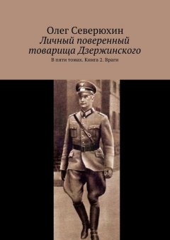 Олег Северюхин - Личный поверенный товарища Дзержинского. В пяти томах. Книга 2. Враги