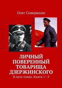 Олег Северюхин - Личный поверенный товарища Дзержинского. В пяти томах. Книги 1—3