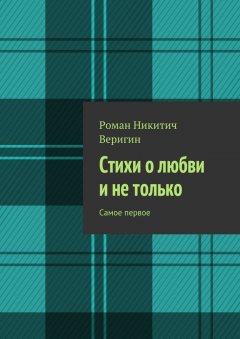 Роман Веригин - Стихи о любви и не только. Самое первое