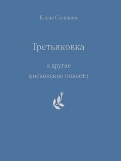 Елена Степанян - «Третьяковка» и другие московские повести