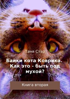 Таня Стар - Байки кота Коврика. Как это – быть под мухой? Книга вторая