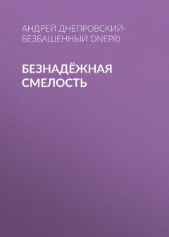 Андрей Днепровский-Безбашенный (A.DNEPR) - Безнадёжная смелость