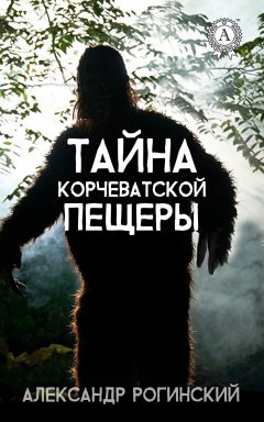 Александр Рогинский - Тайна Корчеватской пещеры