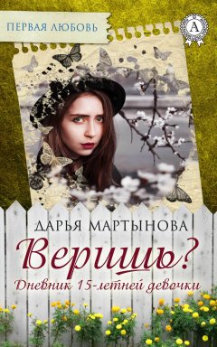 Дарья Мартынова - Веришь? Дневник 15-летней девочки