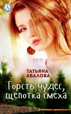 Татьяна Абалова - Горсть чудес, щепотка смеха