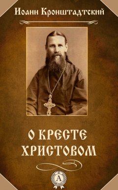 Иоанн Кронштадтский - О Кресте Христовом