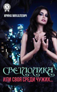 Ирина Михалевич - Светлолика или Своя среди чужих…