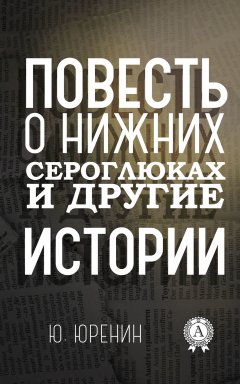 Юрий Юренин - Повесть о Нижних Сероглюках и другие истории