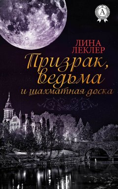 Лина Леклер - Призрак, ведьма и шахматная доска