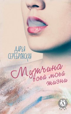 Дарья Серебровская - Мужчина всей моей жизни