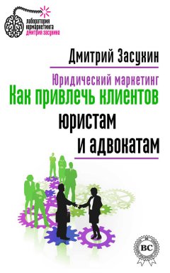 Дмитрий Засухин - Юридический маркетинг. Как привлечь клиентов юристам и адвокатам