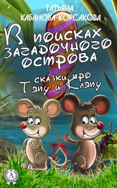 Татьяна Кабанова-Корсакова - В поисках загадочного острова. Сказки про Тяпу и Ляпу