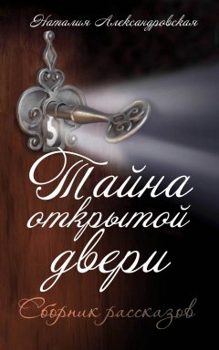 Наталия Александровская - Тайна открытой двери. (Сборник рассказов)