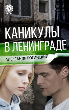 Александр Рогинский - Каникулы в Ленинграде