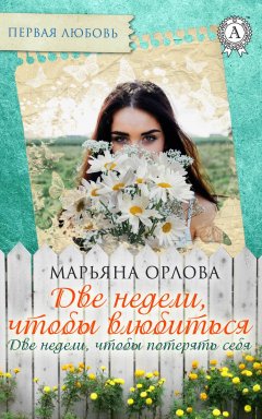 Марьяна Орлова - Две недели, чтобы влюбиться. Две недели, чтобы потерять себя