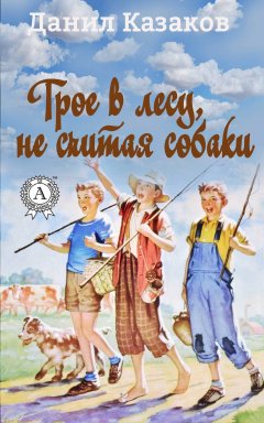 Данил Казаков - Трое в лесу, не считая собаки