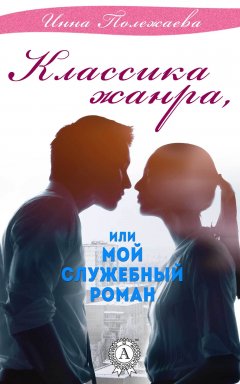 Инна Полежаева - Классика жанра, или Мой служебный роман