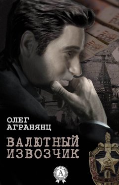 Олег Агранянц - Валютный извозчик