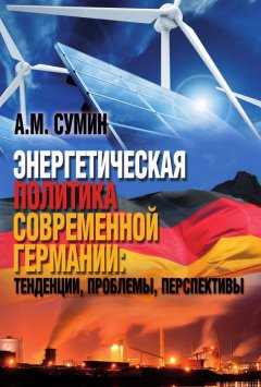 Андрей Сумин - Энергетическая политика современной Германии: тенденции, проблемы, перспективы