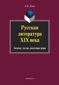 Андрей Есин - Русская литература XIX века. Задачи, тесты, полезные игры