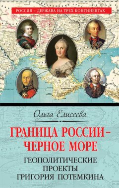 Ольга Елисеева - Граница России – Черное море. Геополитические проекты Григория Потемкина