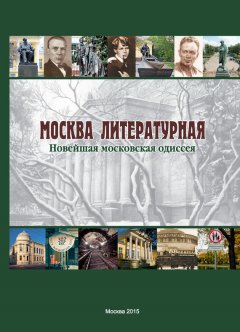 Коллектив авторов - Москва литературная. Новейшая московская одиссея