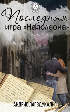 Андрис Лагздукалнс - Последняя игра Наполеона. Книга первая