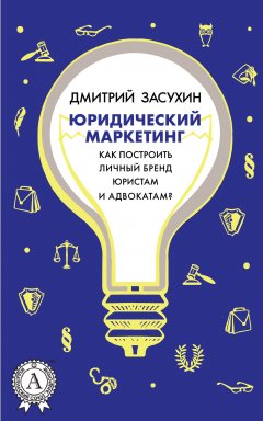 Дмитрий Засухин - Юридический маркетинг. Как построить личный бренд юристам и адвокатам?