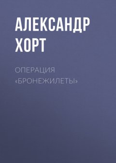 Александр Хорт - Операция «Бронежилеты»