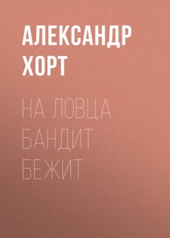 Александр Хорт - На ловца бандит бежит