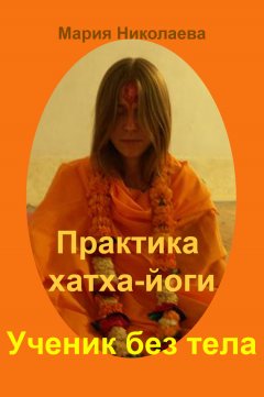 Мария Николаева - Практика хатха-йоги: Ученик без «тела»