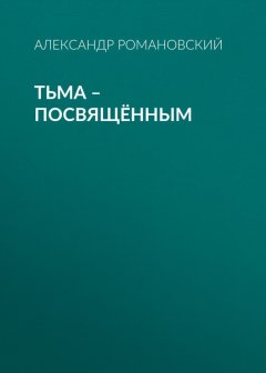 Александр Романовский - Тьма – посвящённым