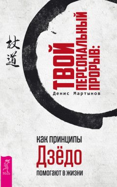 Денис Мартынов - Твой персональный прорыв: как принципы Дзёдо помогают в жизни