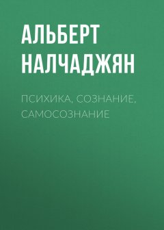 Альберт Налчаджян - Психика, сознание, самосознание
