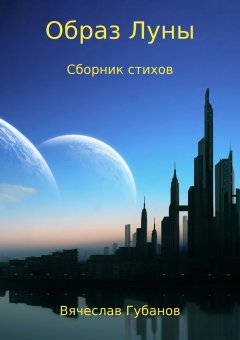 Вячеслав Губанов - Образ Луны. Сборник стихов