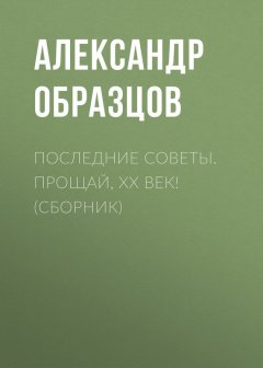 Александр Образцов - Последние Советы. Прощай, ХХ век! (сборник)