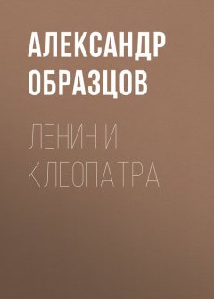 Александр Образцов - Ленин и Клеопатра