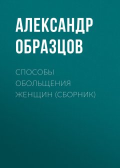 Александр Образцов - Способы обольщения женщин (сборник)