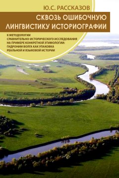 Ю. Рассказов - Сквозь ошибочную лингвистику историографии.К методологии сравнительно-исторического исследования на примере конкретной этимологии: гидроним Волга как упаковка реальной и языковой истории