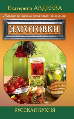 Екатерина Авдеева - Поваренная книга русской опытной хозяйки. Заготовки