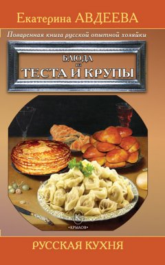 Екатерина Авдеева - Поваренная книга русской опытной хозяйки. Блюда из теста и крупы