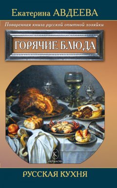 Екатерина Авдеева - Поваренная книга русской опытной хозяйки. Горячие блюда